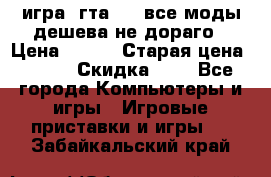 игра  гта 4   все моды дешева не дораго › Цена ­ 100 › Старая цена ­ 250 › Скидка ­ 6 - Все города Компьютеры и игры » Игровые приставки и игры   . Забайкальский край